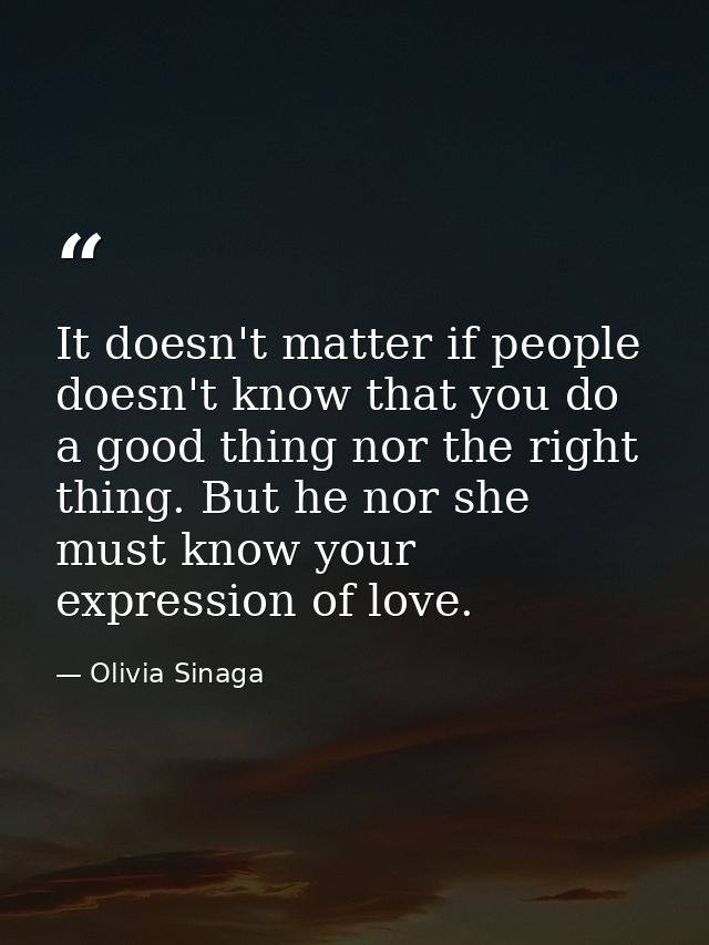 It doesn't matter if people doesn't know that you do a good thing nor the right thing. But he nor she must know your exp — Olivia Sinaga