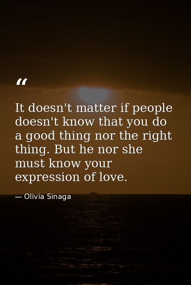 It doesn't matter if people doesn't know that you do a good thing nor the right thing. But he nor she must know your exp — Olivia Sinaga