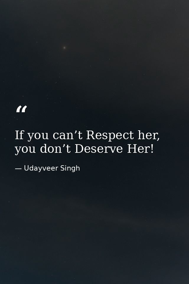 If you can’t Respect her, you don’t Deserve Her! — Udayveer Singh