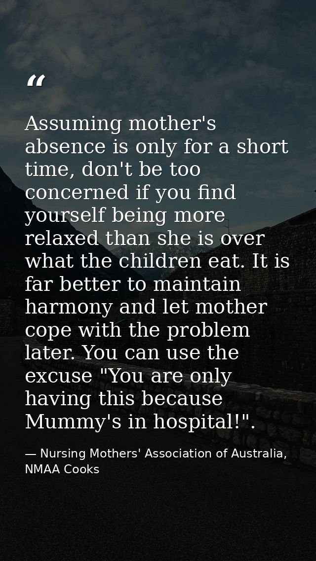 Assuming mother's absence is only for a short time, don't be too concerned if you find yourself being more relaxed than  — Nursing Mothers' Association of Australia, NMAA Cooks