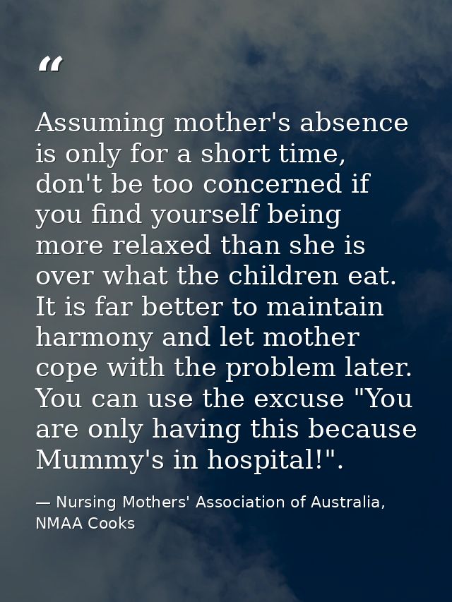 Assuming mother's absence is only for a short time, don't be too concerned if you find yourself being more relaxed than  — Nursing Mothers' Association of Australia, NMAA Cooks