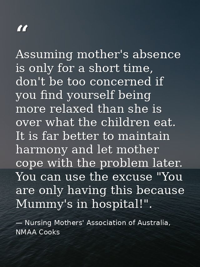 Assuming mother's absence is only for a short time, don't be too concerned if you find yourself being more relaxed than  — Nursing Mothers' Association of Australia, NMAA Cooks