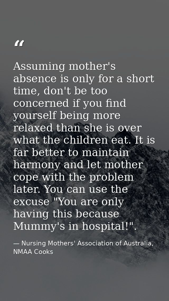 Assuming mother's absence is only for a short time, don't be too concerned if you find yourself being more relaxed than  — Nursing Mothers' Association of Australia, NMAA Cooks