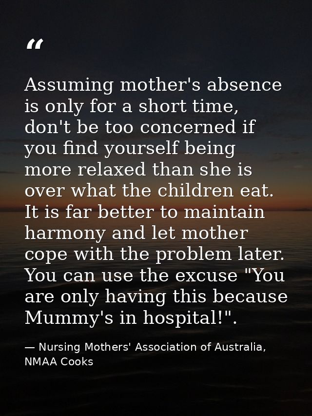 Assuming mother's absence is only for a short time, don't be too concerned if you find yourself being more relaxed than  — Nursing Mothers' Association of Australia, NMAA Cooks