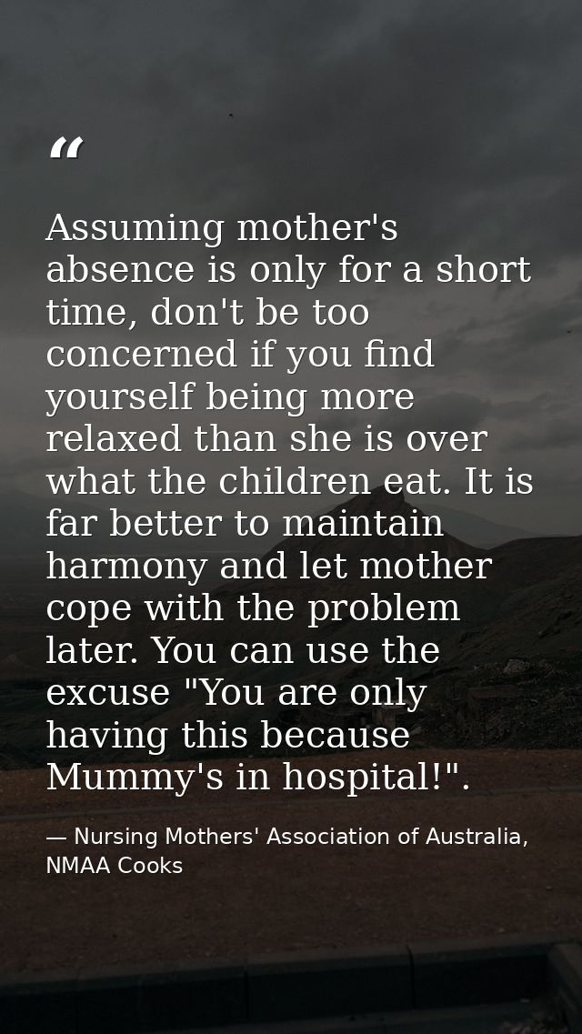 Assuming mother's absence is only for a short time, don't be too concerned if you find yourself being more relaxed than  — Nursing Mothers' Association of Australia, NMAA Cooks