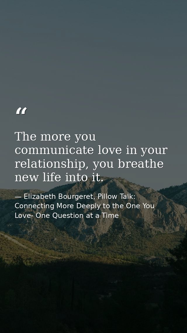 The more you communicate love in your relationship, you breathe new life into it. — Elizabeth Bourgeret, Pillow Talk: Connecting More Deeply to the One You Love- One Question at a Time