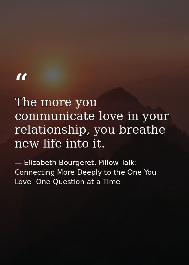 The more you communicate love in your relationship, you breathe new life into it. — Elizabeth Bourgeret, Pillow Talk: Connecting More Deeply to the One You Love- One Question at a Time