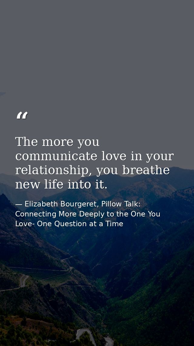 The more you communicate love in your relationship, you breathe new life into it. — Elizabeth Bourgeret, Pillow Talk: Connecting More Deeply to the One You Love- One Question at a Time
