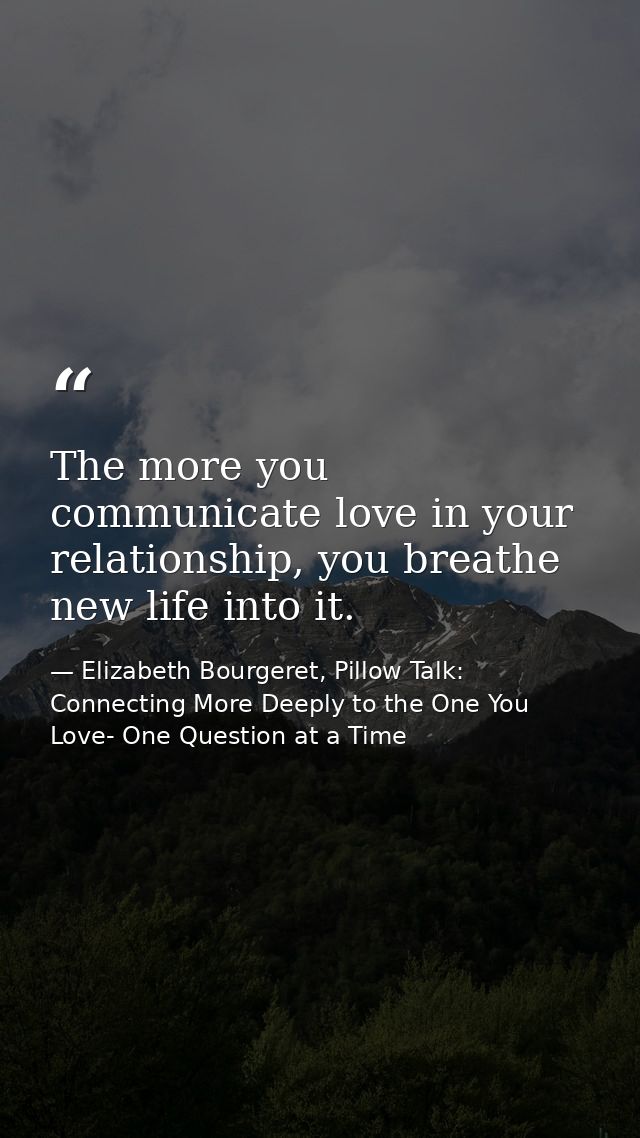 The more you communicate love in your relationship, you breathe new life into it. — Elizabeth Bourgeret, Pillow Talk: Connecting More Deeply to the One You Love- One Question at a Time
