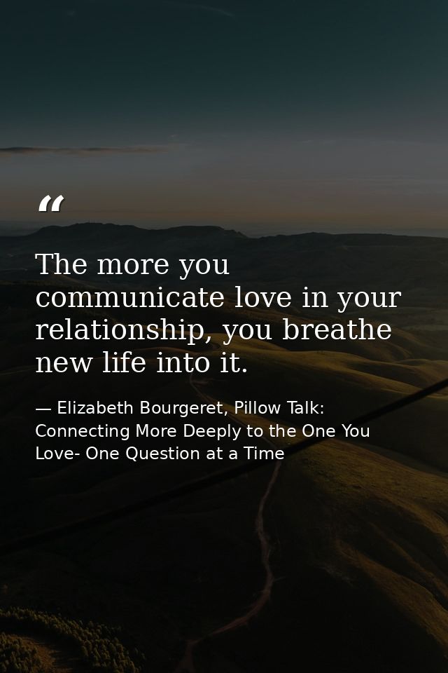 The more you communicate love in your relationship, you breathe new life into it. — Elizabeth Bourgeret, Pillow Talk: Connecting More Deeply to the One You Love- One Question at a Time