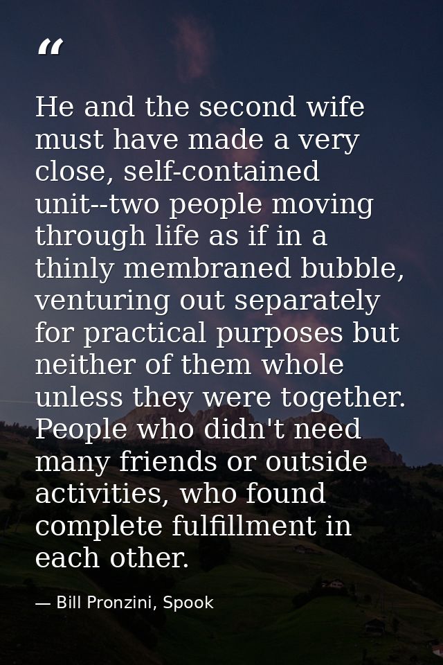 He and the second wife must have made a very close, self-contained unit--two people moving through life as if in a thinl — Bill Pronzini, Spook