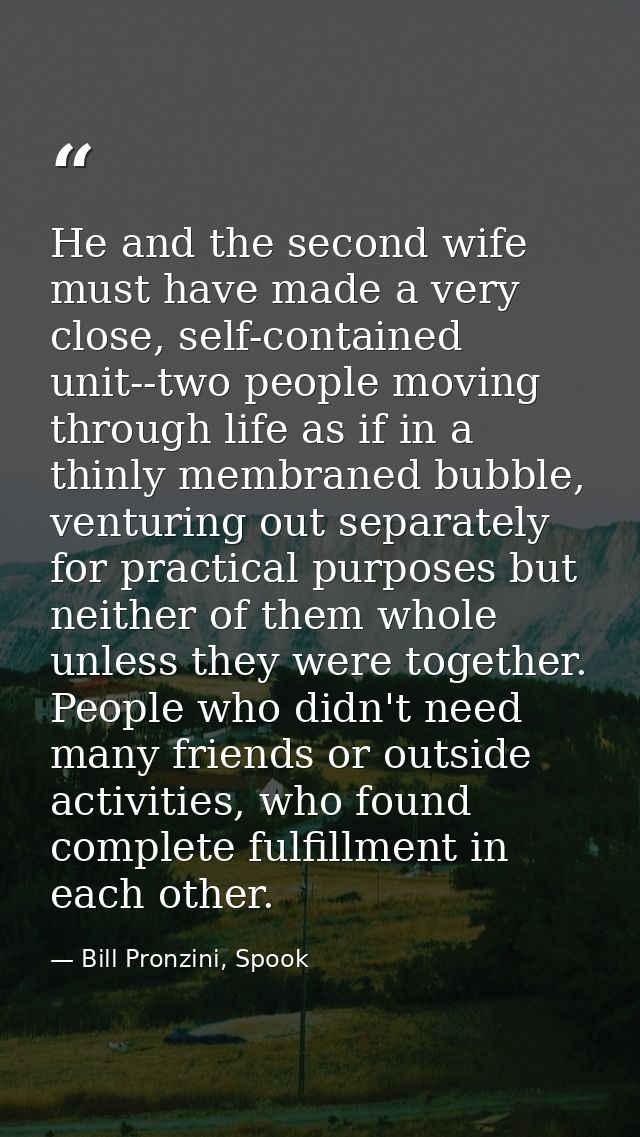 He and the second wife must have made a very close, self-contained unit--two people moving through life as if in a thinl — Bill Pronzini, Spook