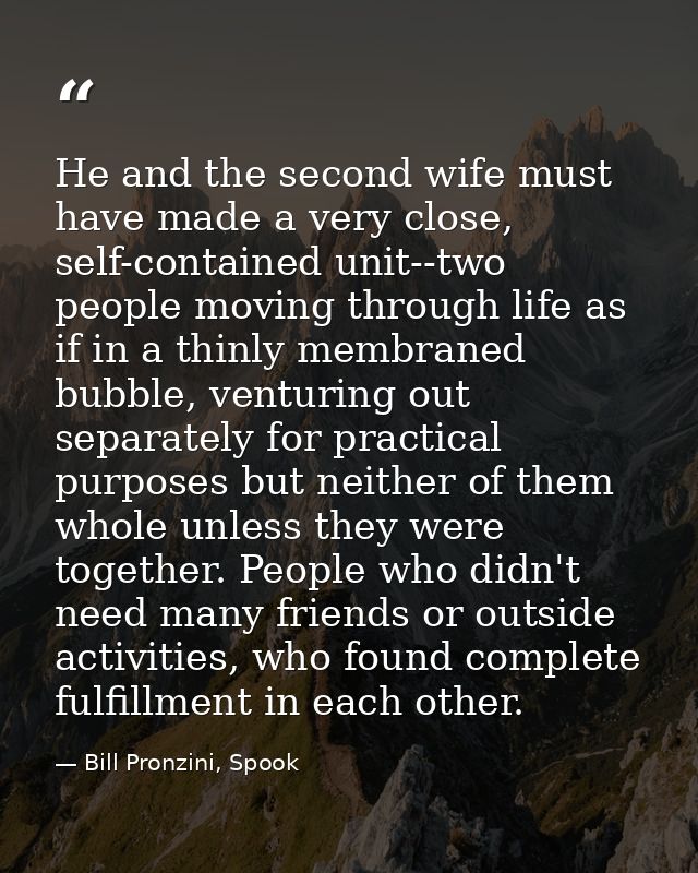 He and the second wife must have made a very close, self-contained unit--two people moving through life as if in a thinl — Bill Pronzini, Spook
