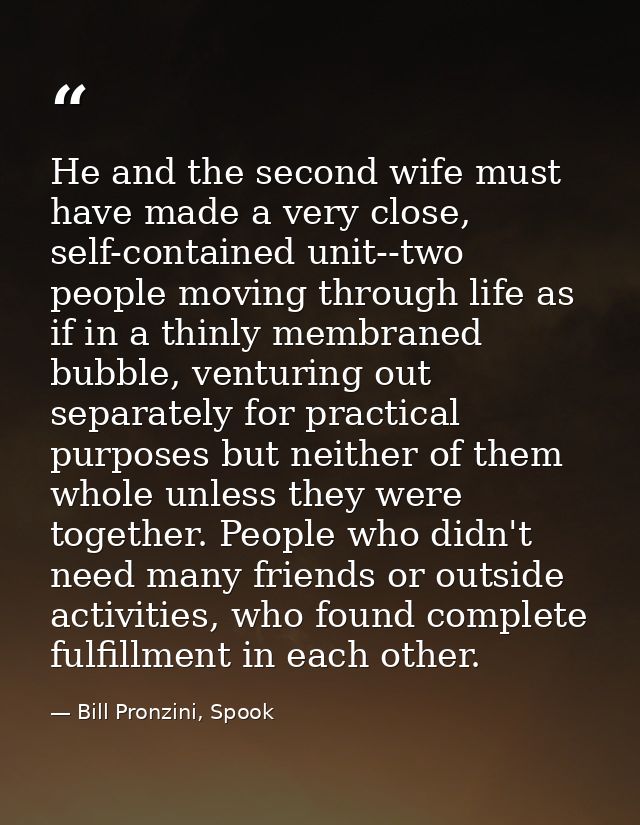 He and the second wife must have made a very close, self-contained unit--two people moving through life as if in a thinl — Bill Pronzini, Spook