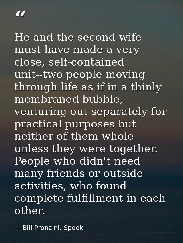 He and the second wife must have made a very close, self-contained unit--two people moving through life as if in a thinl — Bill Pronzini, Spook