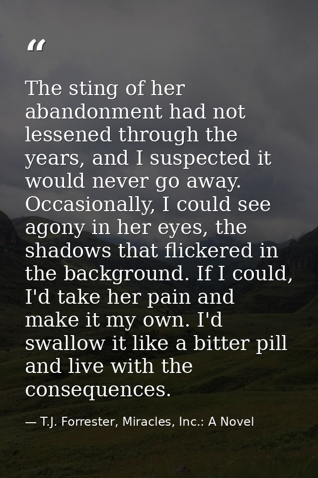 The sting of her abandonment had not lessened through the years, and I suspected it would never go away. Occasionally, I — T.J. Forrester, Miracles, Inc.: A Novel
