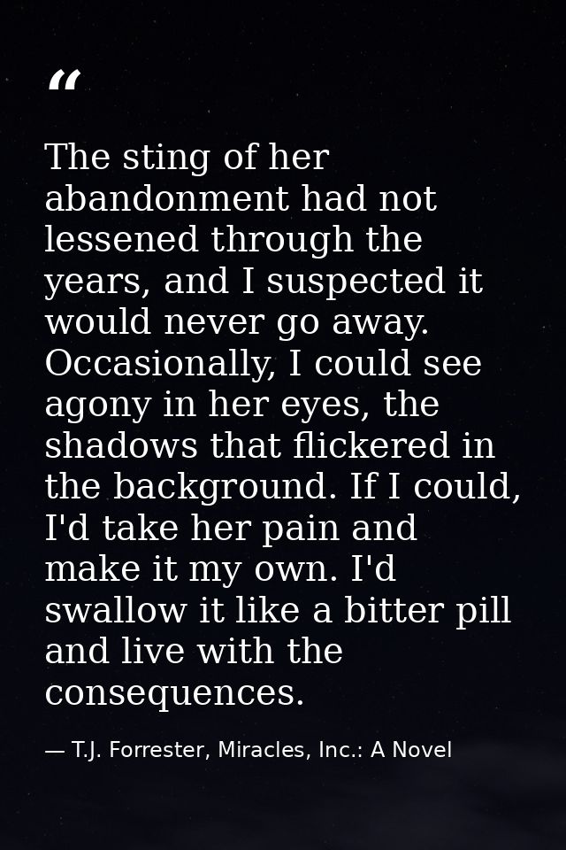 The sting of her abandonment had not lessened through the years, and I suspected it would never go away. Occasionally, I — T.J. Forrester, Miracles, Inc.: A Novel