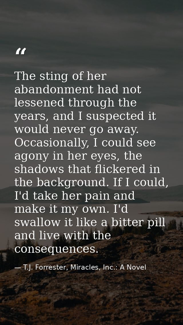 The sting of her abandonment had not lessened through the years, and I suspected it would never go away. Occasionally, I — T.J. Forrester, Miracles, Inc.: A Novel