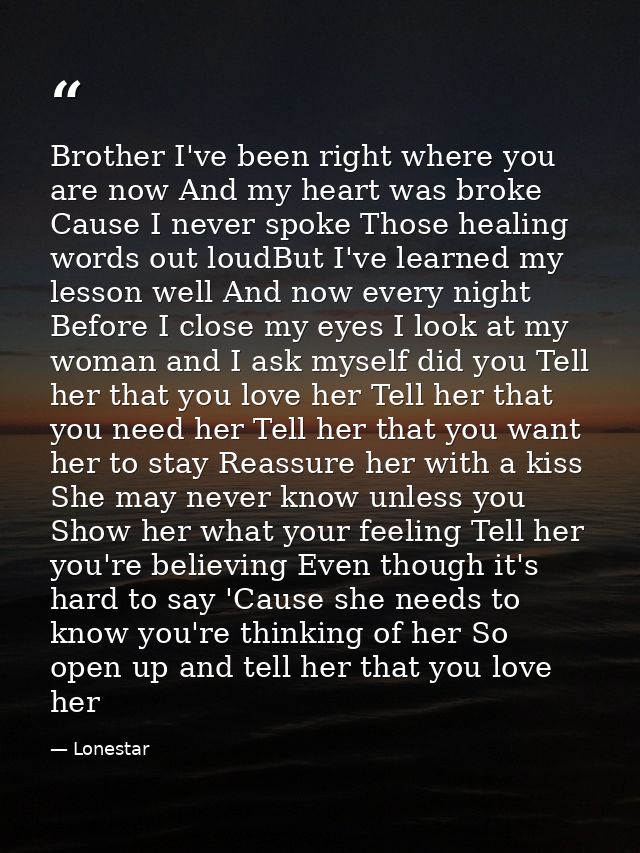 Brother I've been right where you are now And my heart was broke Cause I never spoke Those healing words out loudBut I'v — Lonestar