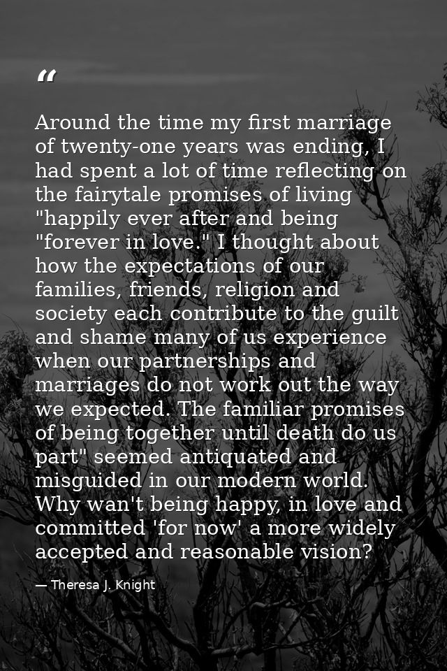 Around the time my first marriage of twenty-one years was ending, I had spent a lot of time reflecting on the fairytale  — Theresa J. Knight