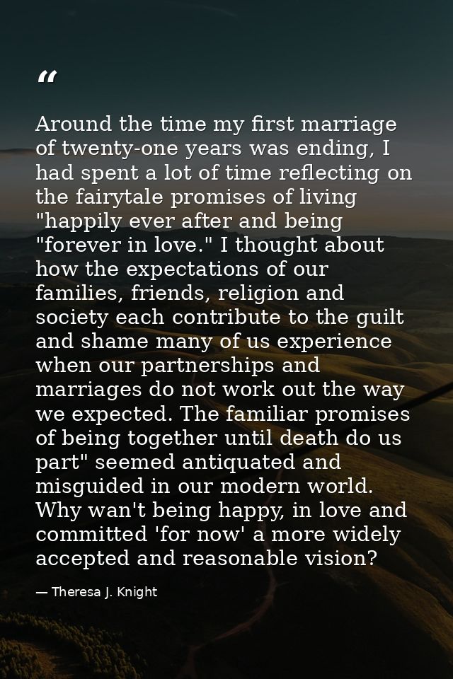 Around the time my first marriage of twenty-one years was ending, I had spent a lot of time reflecting on the fairytale  — Theresa J. Knight