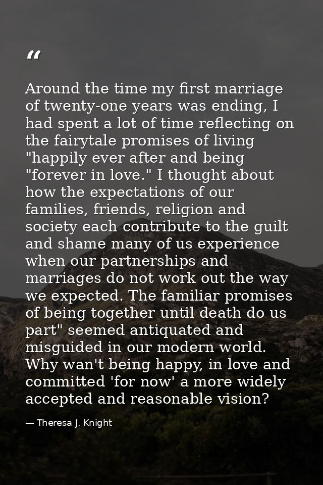 Around the time my first marriage of twenty-one years was ending, I had spent a lot of time reflecting on the fairytale  — Theresa J. Knight