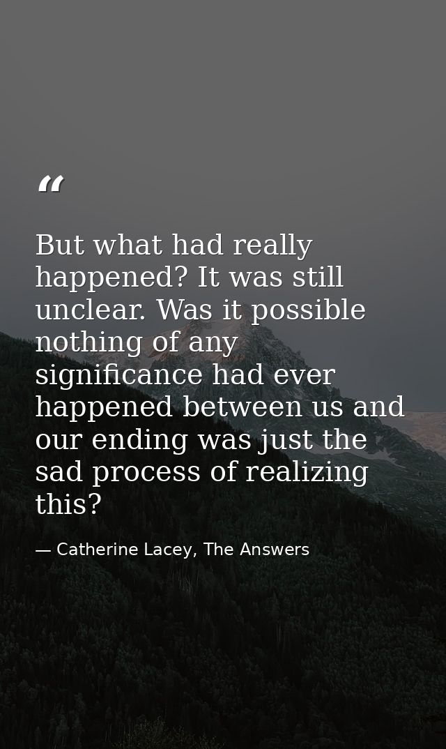 But what had really happened? It was still unclear. Was it possible nothing of any significance had ever happened betwee — Catherine Lacey, The Answers