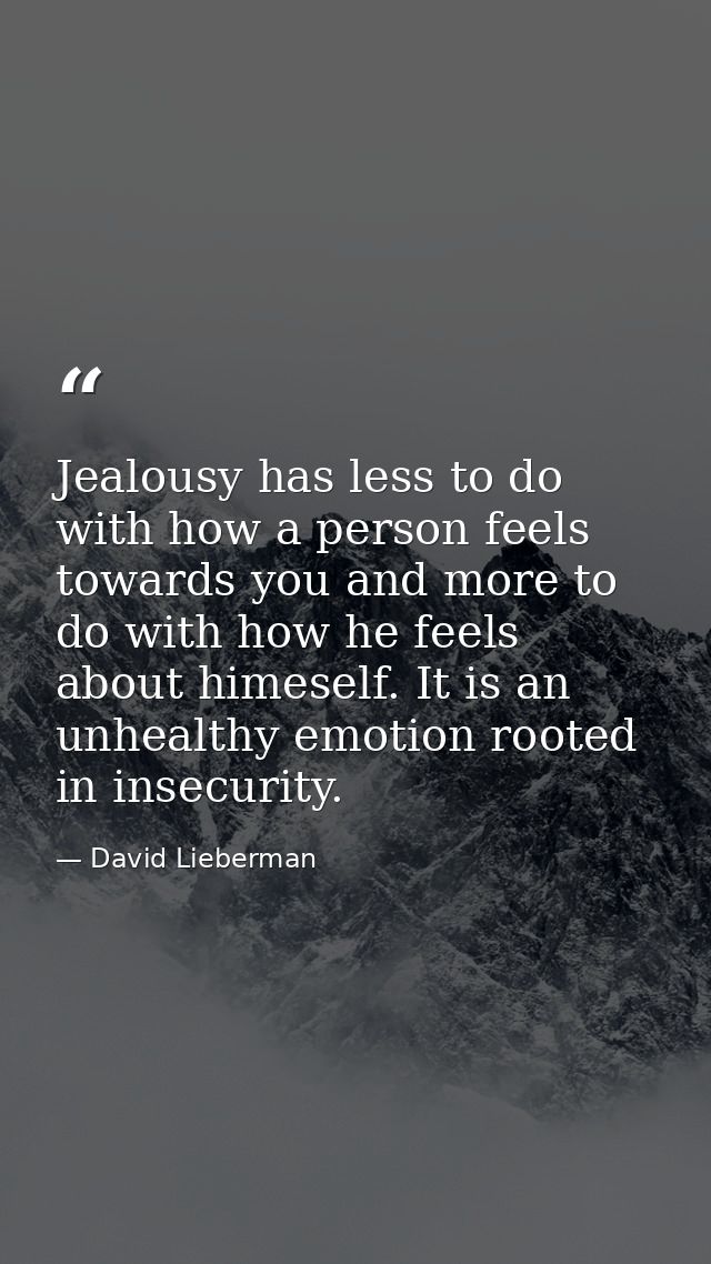 Jealousy has less to do with how a person feels towards you and more to do with how he feels about himeself. It is an un — David Lieberman