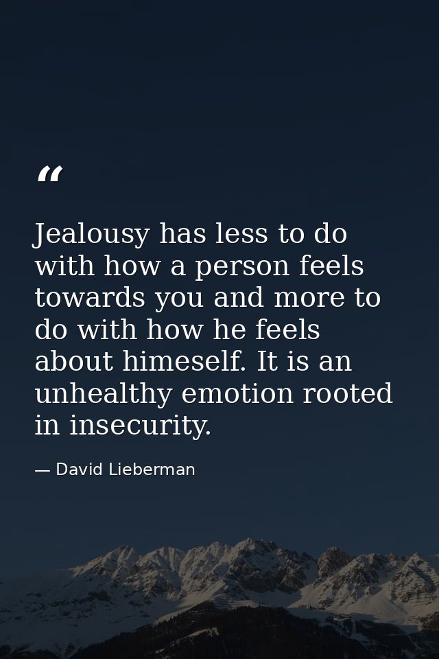 Jealousy has less to do with how a person feels towards you and more to do with how he feels about himeself. It is an un — David Lieberman