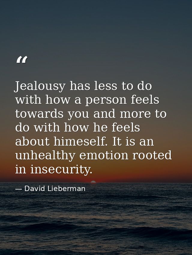 Jealousy has less to do with how a person feels towards you and more to do with how he feels about himeself. It is an un — David Lieberman