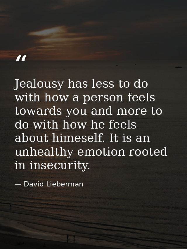 Jealousy has less to do with how a person feels towards you and more to do with how he feels about himeself. It is an un — David Lieberman