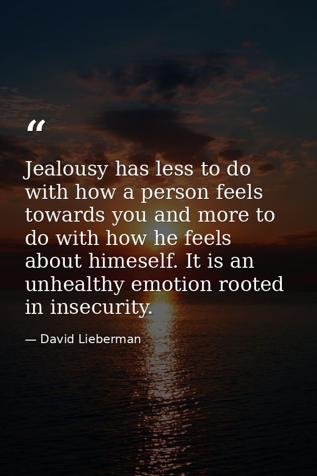 Jealousy has less to do with how a person feels towards you and more to do with how he feels about himeself. It is an un — David Lieberman
