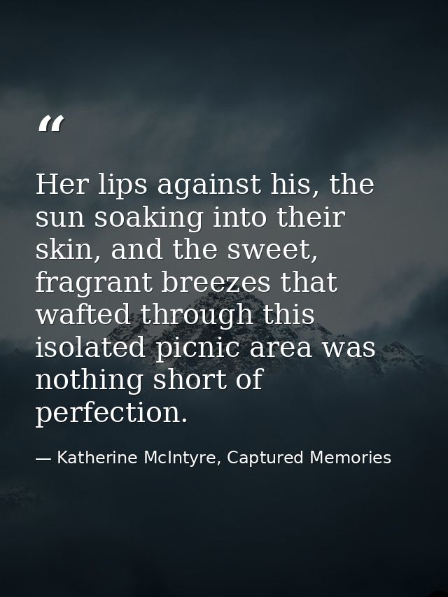 Her lips against his, the sun soaking into their skin, and the sweet, fragrant breezes that wafted through this isolated — Katherine McIntyre, Captured Memories