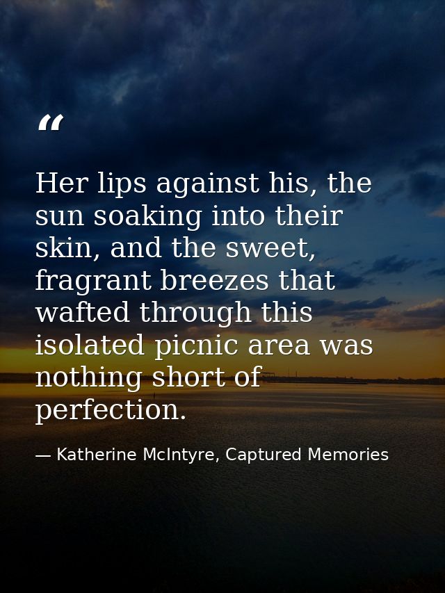 Her lips against his, the sun soaking into their skin, and the sweet, fragrant breezes that wafted through this isolated — Katherine McIntyre, Captured Memories