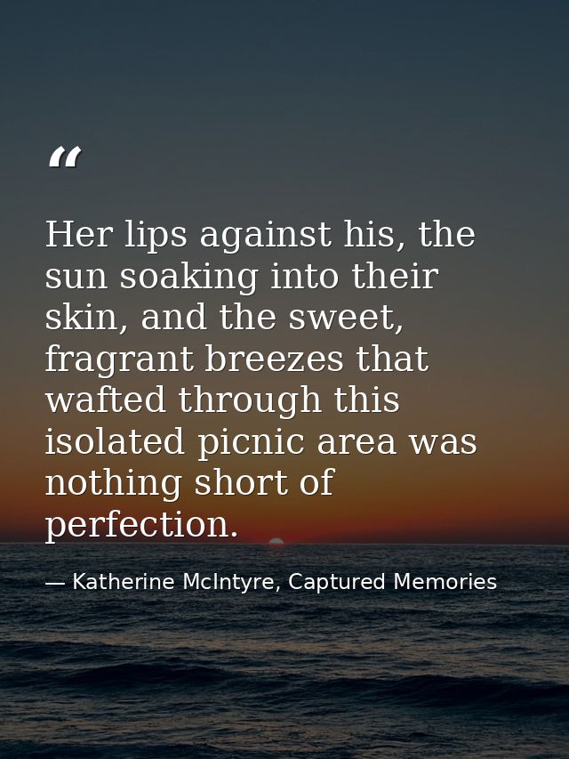 Her lips against his, the sun soaking into their skin, and the sweet, fragrant breezes that wafted through this isolated — Katherine McIntyre, Captured Memories