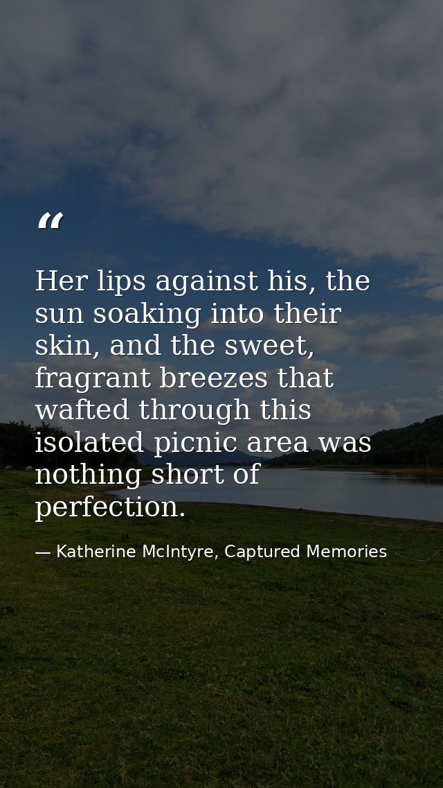 Her lips against his, the sun soaking into their skin, and the sweet, fragrant breezes that wafted through this isolated — Katherine McIntyre, Captured Memories