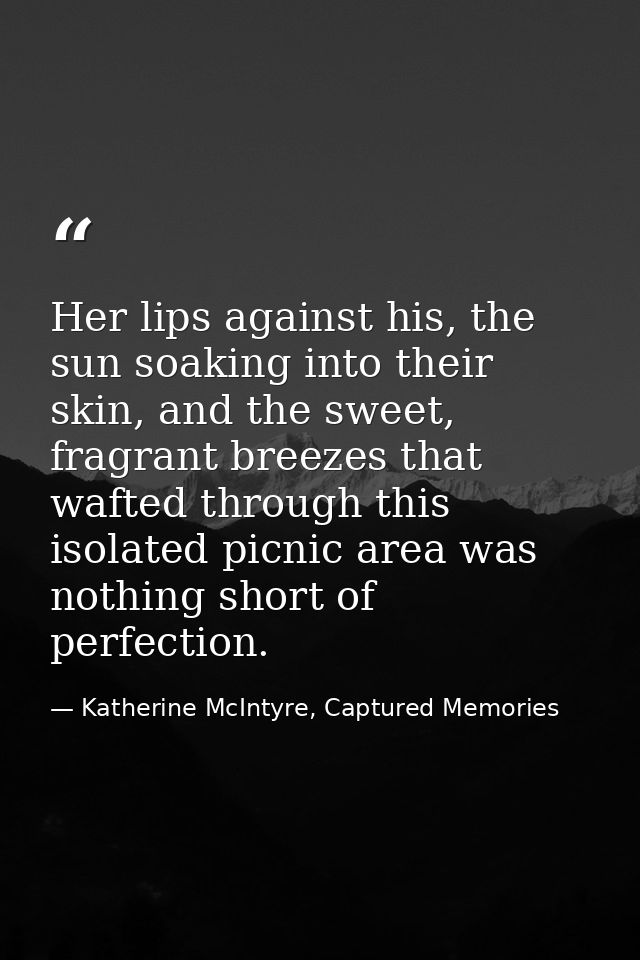 Her lips against his, the sun soaking into their skin, and the sweet, fragrant breezes that wafted through this isolated — Katherine McIntyre, Captured Memories