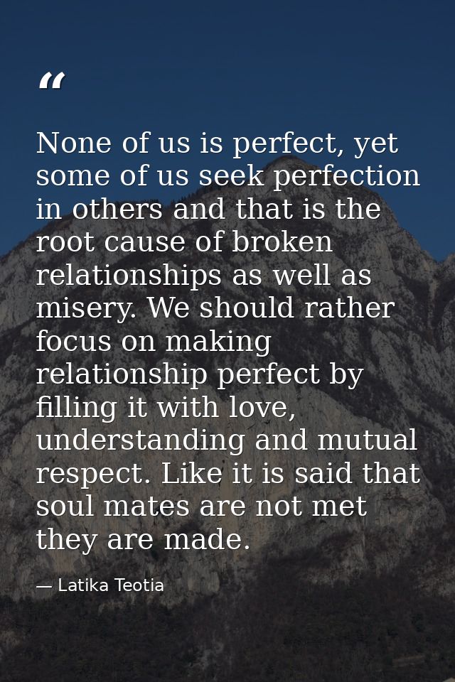 None of us is perfect, yet some of us seek perfection in others and that is the root cause of broken relationships as we — Latika Teotia