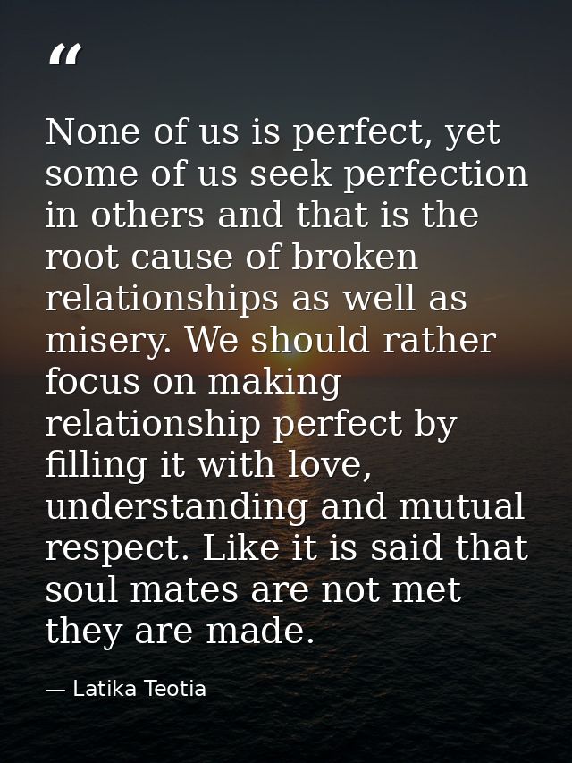 None of us is perfect, yet some of us seek perfection in others and that is the root cause of broken relationships as we — Latika Teotia