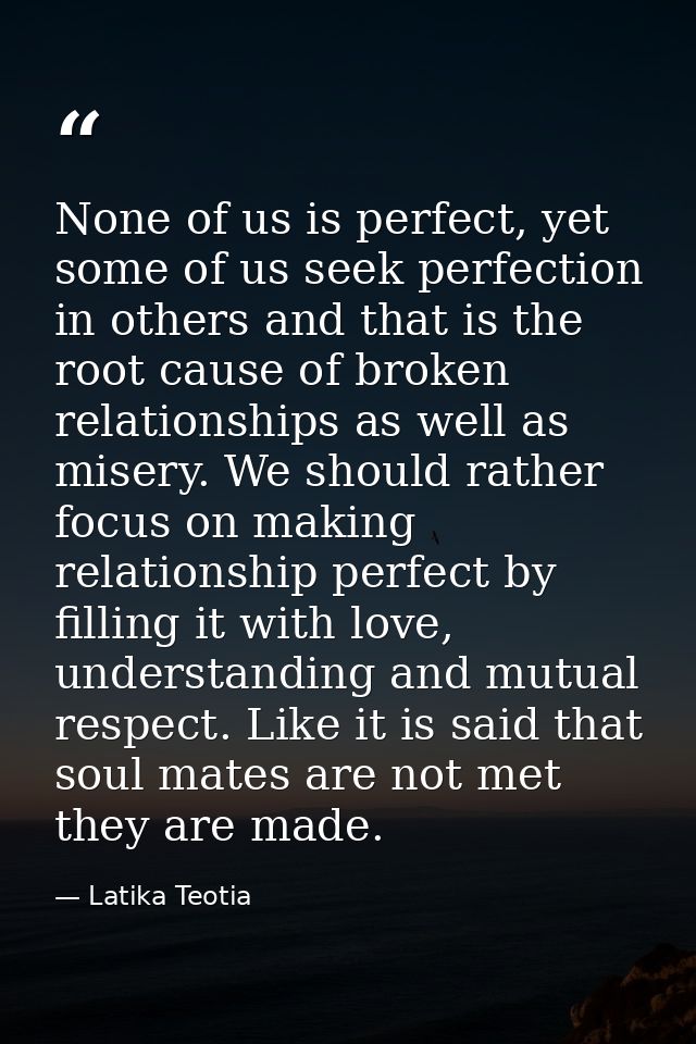 None of us is perfect, yet some of us seek perfection in others and that is the root cause of broken relationships as we — Latika Teotia