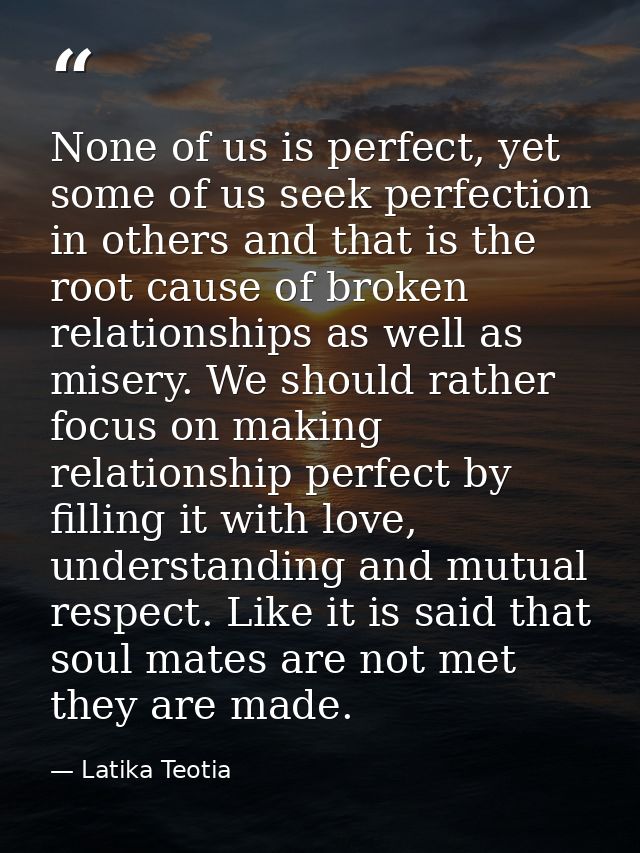 None of us is perfect, yet some of us seek perfection in others and that is the root cause of broken relationships as we — Latika Teotia