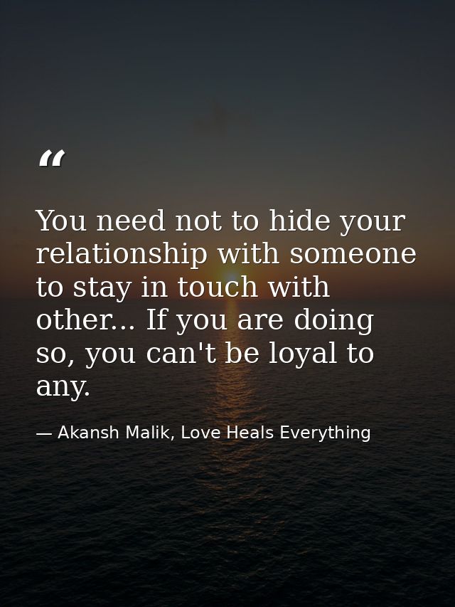You need not to hide your relationship with someone to stay in touch with other... If you are doing so, you can't be loy — Akansh Malik, Love Heals Everything