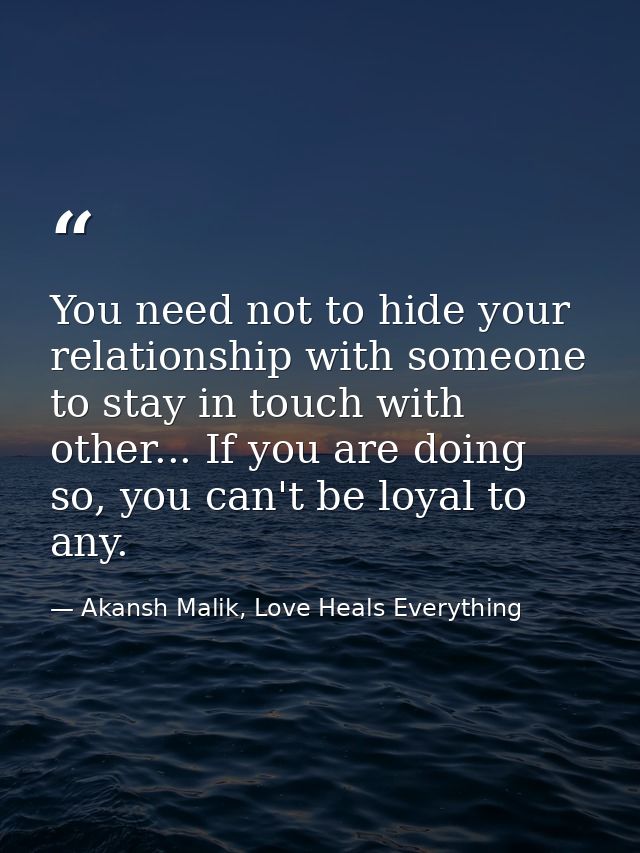 You need not to hide your relationship with someone to stay in touch with other... If you are doing so, you can't be loy — Akansh Malik, Love Heals Everything