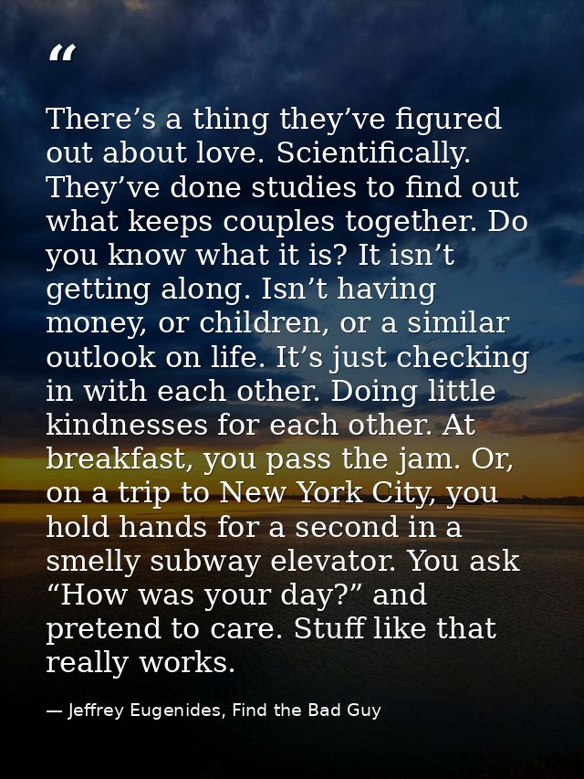 There’s a thing they’ve figured out about love. Scientifically. They’ve done studies to find out what keeps couples toge — Jeffrey Eugenides, Find the Bad Guy
