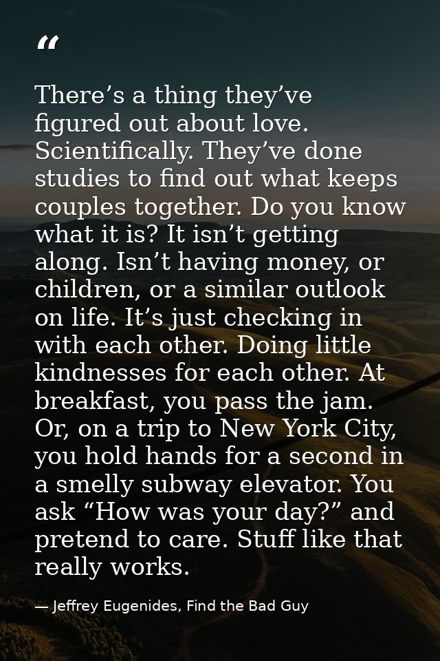 There’s a thing they’ve figured out about love. Scientifically. They’ve done studies to find out what keeps couples toge — Jeffrey Eugenides, Find the Bad Guy