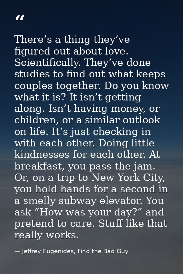 There’s a thing they’ve figured out about love. Scientifically. They’ve done studies to find out what keeps couples toge — Jeffrey Eugenides, Find the Bad Guy