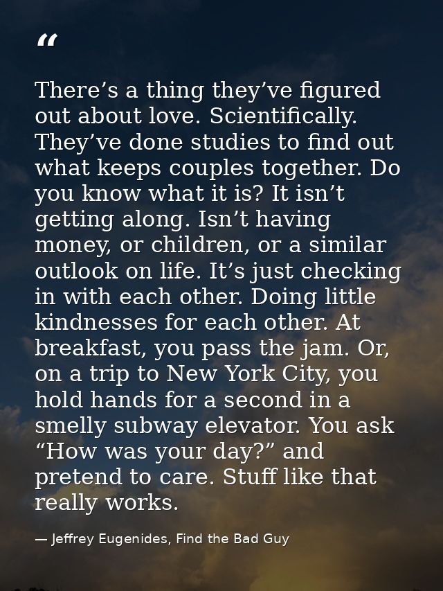 There’s a thing they’ve figured out about love. Scientifically. They’ve done studies to find out what keeps couples toge — Jeffrey Eugenides, Find the Bad Guy