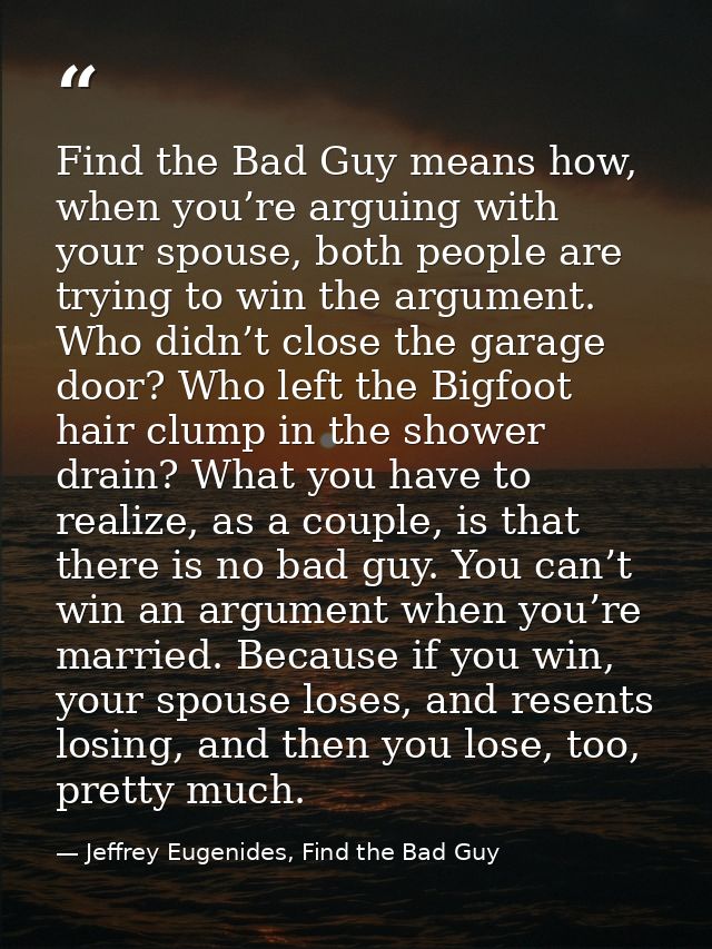 Find the Bad Guy means how, when you’re arguing with your spouse, both people are trying to win the argument. Who didn’t — Jeffrey Eugenides, Find the Bad Guy