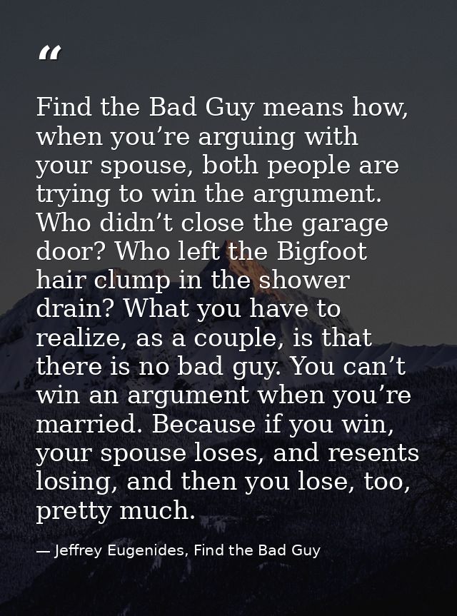 Find the Bad Guy means how, when you’re arguing with your spouse, both people are trying to win the argument. Who didn’t — Jeffrey Eugenides, Find the Bad Guy