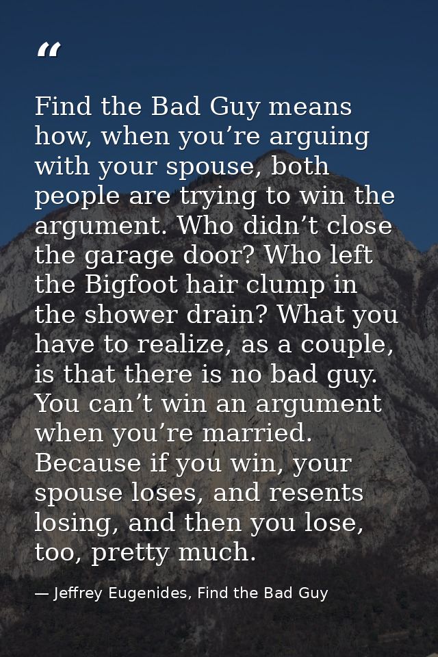 Find the Bad Guy means how, when you’re arguing with your spouse, both people are trying to win the argument. Who didn’t — Jeffrey Eugenides, Find the Bad Guy